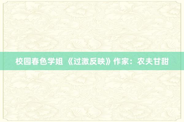校园春色学姐 《过激反映》作家:农夫甘甜