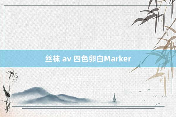 丝袜 av 四色卵白Marker
