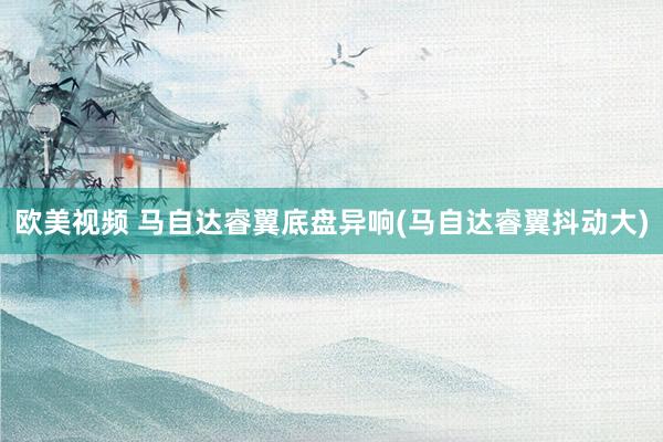 欧美视频 马自达睿翼底盘异响(马自达睿翼抖动大)