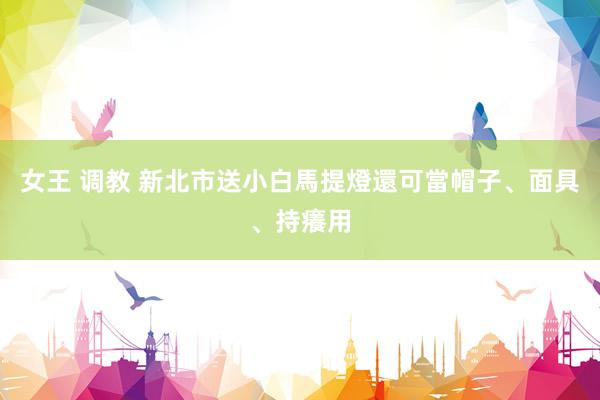 女王 调教 新北市送小白馬提燈　還可當帽子、面具、持癢用