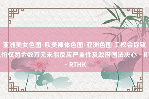 亚洲美女色图-欧美裸体色图-亚洲色图 工权会称致命只怕仅罚金数万元 未能反应严重性及政府国法决心 - RTHK
