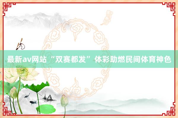 最新av网站 “双赛都发” 体彩助燃民间体育神色